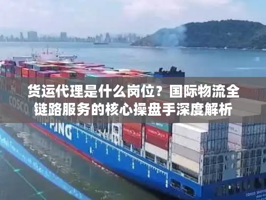 货运代理是什么岗位？国际物流全链路服务的核心操盘手深度解析