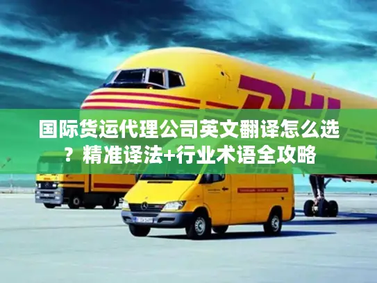 国际货运代理公司英文翻译怎么选？精准译法+行业术语全攻略