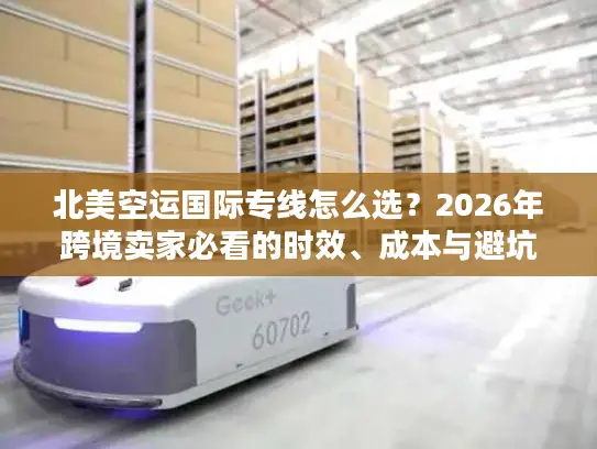 北美空运国际专线怎么选？2026年跨境卖家必看的时效、成本与避坑实战指南