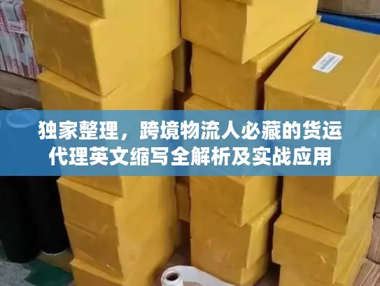 独家整理，跨境物流人必藏的货运代理英文缩写全解析及实战应用
