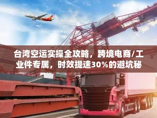 台湾空运实操全攻略，跨境电商/工业件专属，时效提速30%的避坑秘籍
