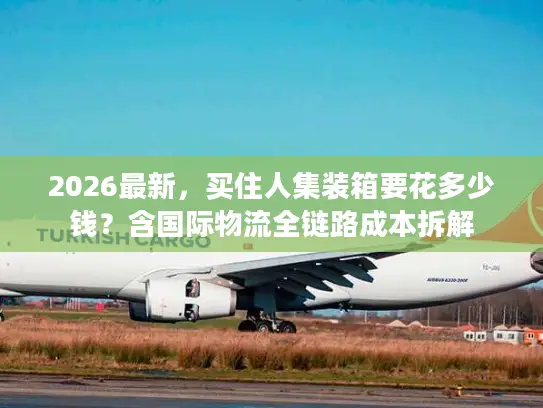 2026最新，买住人集装箱要花多少钱？含国际物流全链路成本拆解