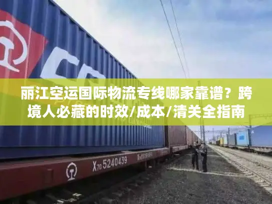 丽江空运国际物流专线哪家靠谱？跨境人必藏的时效/成本/清关全指南