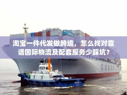 淘宝一件代发做跨境，怎么找对靠谱国际物流及配套服务少踩坑？