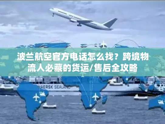 波兰航空官方电话怎么找？跨境物流人必藏的货运/售后全攻略