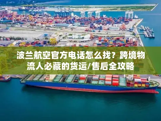 波兰航空官方电话怎么找？跨境物流人必藏的货运/售后全攻略