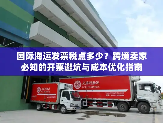 国际海运发票税点多少？跨境卖家必知的开票避坑与成本优化指南