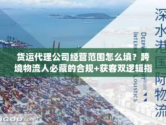 货运代理公司经营范围怎么填？跨境物流人必藏的合规+获客双逻辑指南