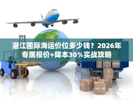 湛江国际海运价位多少钱？2026年专属报价+降本30%实战攻略