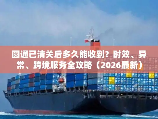 圆通已清关后多久能收到？时效、异常、跨境服务全攻略（2026最新）