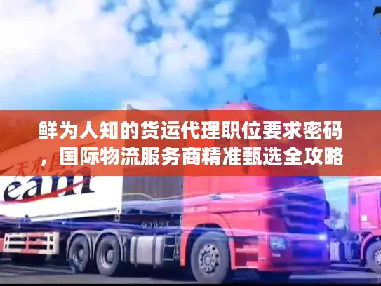 鲜为人知的货运代理职位要求密码，国际物流服务商精准甄选全攻略