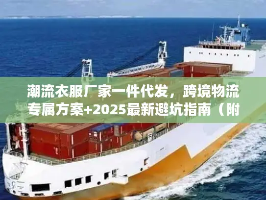 潮流衣服厂家一件代发，跨境物流专属方案+2025最新避坑指南（附实战案例）
