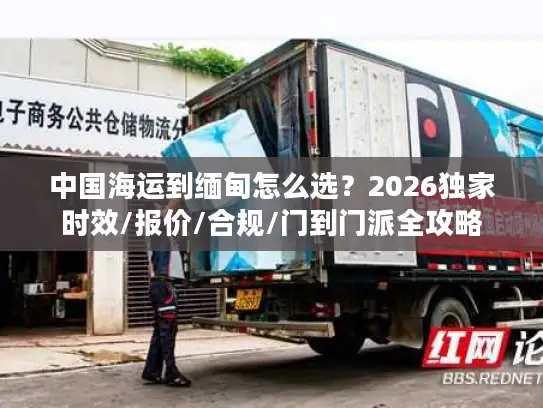 中国海运到缅甸怎么选？2026独家时效/报价/合规/门到门派全攻略