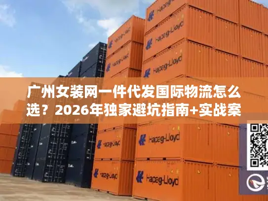 广州女装网一件代发国际物流怎么选？2026年独家避坑指南+实战案例