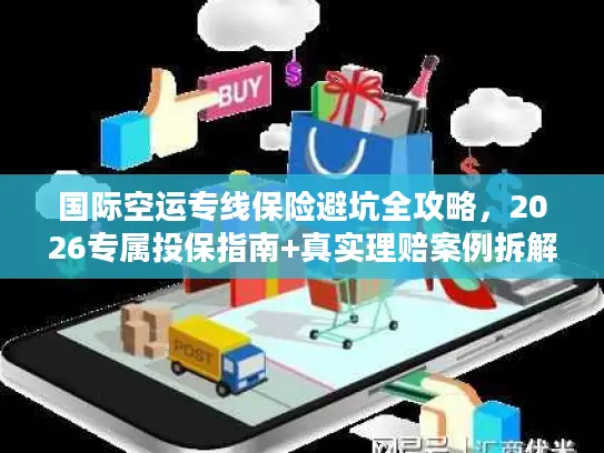 国际空运专线保险避坑全攻略，2026专属投保指南+真实理赔案例拆解