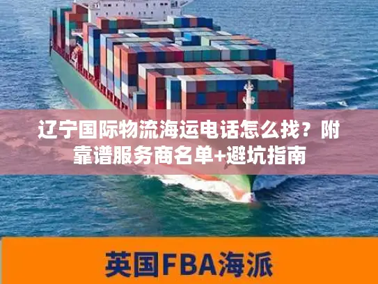 辽宁国际物流海运电话怎么找？附靠谱服务商名单+避坑指南