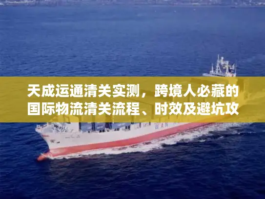 天成运通清关实测,跨境人必藏的国际物流清关流程、时效及避坑攻略 天成运通清关实测,跨境人必藏的国际物流清关流程、时效及避坑攻略