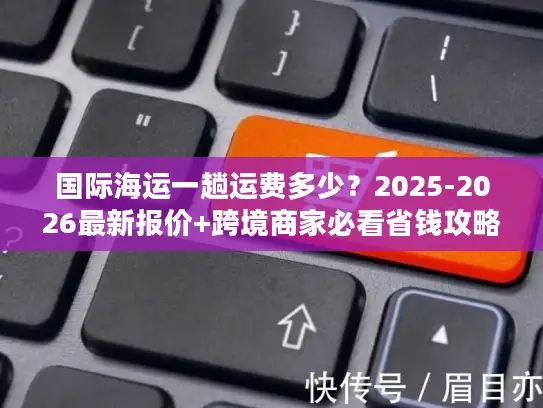 国际海运一趟运费多少？2025-2026最新报价+跨境商家必看省钱攻略