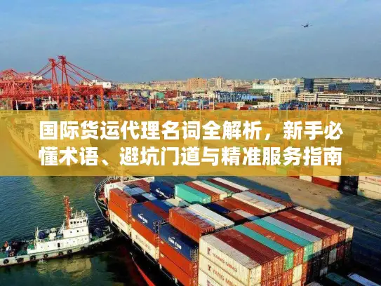 国际货运代理名词全解析，新手必懂术语、避坑门道与精准服务指南