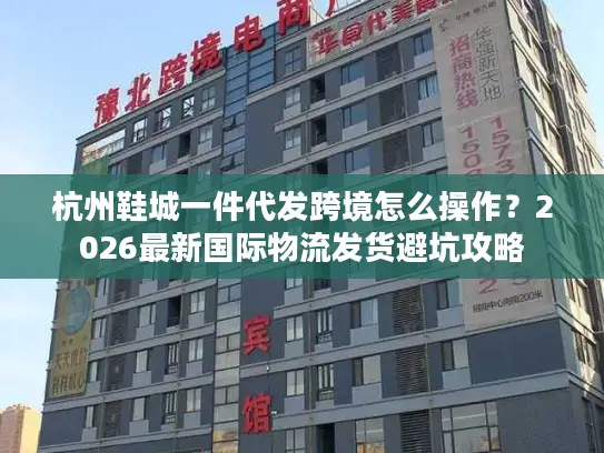 杭州鞋城一件代发跨境怎么操作？2026最新国际物流发货避坑攻略