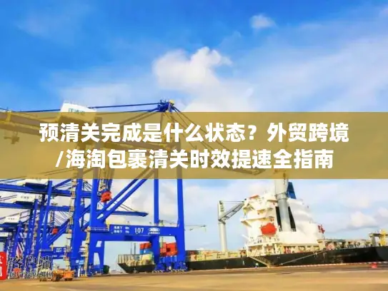 预清关完成是什么状态？外贸跨境/海淘包裹清关时效提速全指南