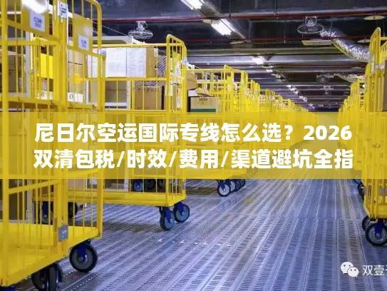 尼日尔空运国际专线怎么选？2026双清包税/时效/费用/渠道避坑全指南