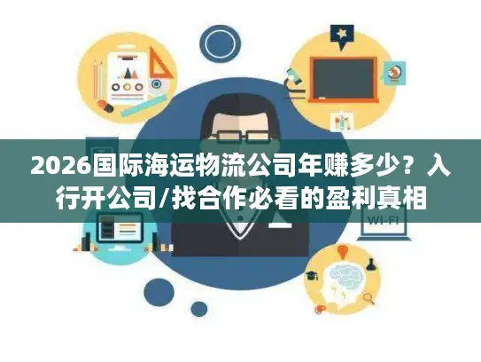 2026国际海运物流公司年赚多少？入行开公司/找合作必看的盈利真相