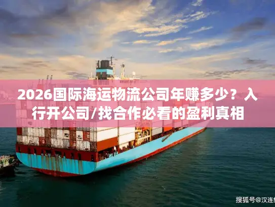 2026国际海运物流公司年赚多少？入行开公司/找合作必看的盈利真相