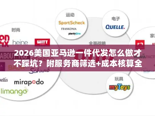 2026美国亚马逊一件代发怎么做才不踩坑？附服务商筛选+成本核算全攻略