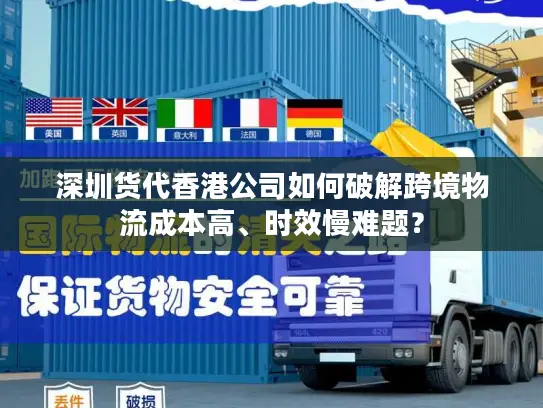 深圳货代香港公司如何破解跨境物流成本高、时效慢难题？