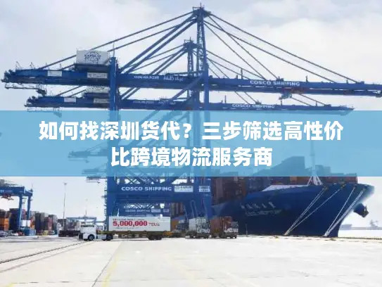 如何找深圳货代？三步筛选高性价比跨境物流服务商